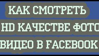 Как смотреть в HD качестве фото, видео в Facebook