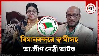 বিমানবন্দরে স্বামীসহ আ.লীগ নেত্রী আ'টক | A League leader Shirin Arrested | Kalbela