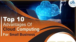 Why Cloud Computing Is Important For Businesses: 10 Advantages Of Cloud Computing