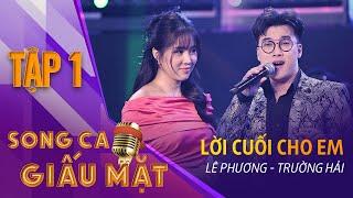 SONG CA GIẤU MẶT TẬP 1 | Lời Cuối Cho Em  - Lê Phương, Trường Hải