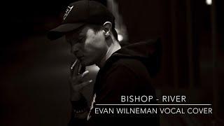 Bishop - River (EvanWilneman vocal cover)