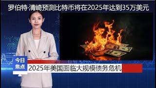 《财经新闻》罗伯特·清崎预测比特币将在2025年达到35万美元，金融分析师预测美国经济将面临大规模债务危机。