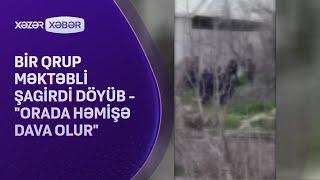 Bir qrup məktəbli şagirdi döyüb - "Orada həmişə dava olur"