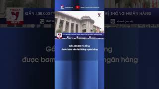 Gần 400.000 tỷ đồng được bơm vào hệ thống ngân hàng - VNews