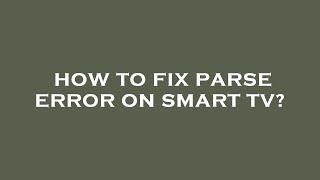 How to fix parse error on smart tv?