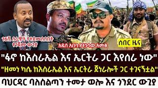 ሰበር : ዘመነ ካሴ ከእስራኤል እና ኤርትራ ጀነራሎች ተገናኘ | የጎጃሙ ከባድ ውጊያ | Ethio forum | Roha news | Feta daily