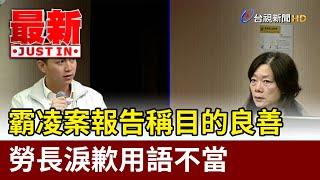 霸凌案報告稱目的良善 勞長淚歉用語不當【最新快訊】