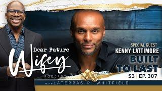 Built to Last with Kenny Lattimore | Faith, Love & Overcoming Obstacles | Dear Future Wifey S3, E307