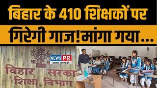 Bihar के 410 शिक्षकों पर गिरेगी गाज!मांगा गया...देखिए