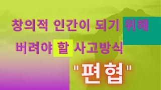 창의적 인간이 되기 위해 버려야 할 사고방식 "편협"
