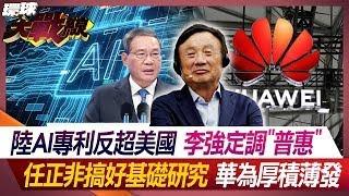 陸AI專利反超美國 李強定調"普惠" 任正非搞好基礎研究 華為厚積薄發【#環球大戰線】20240705-P1 葉思敏 蔡正元 李大中 莊伯仲