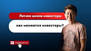 Летняя школа инвестора:  как меняются инвесторы