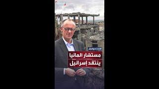 المستشار الألماني: "لم أعد أفهم الهدف من عمليات الجيش الإسرائيلي في غزة"