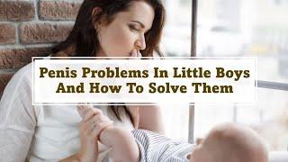 Penis Problems In LITTLE BOYS And HOW TO SOLVE Them!!
