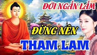 Đời Ngắn Lắm,Đừng Nên Tham Lam Làm Gì Mà Khổ,Tham Là Bắt Nguồn Của Mọi Tội Lỗi - Lời Phật Dạy 2024