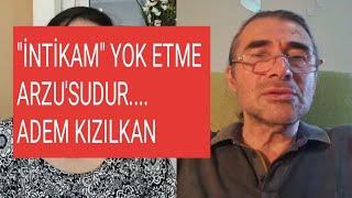 ADEM KIZILKAN / "İNTİKAM " YOK ETME ARZUSU'DUR...