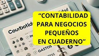 CÓMO LLEVAR LA CONTABILIDAD DE UN NEGOCIO PEQUEÑO EN CUADERNO.  GUÍA COMPLETA