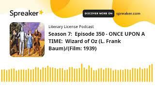 Season 7:  Episode 350 - ONCE UPON A TIME:  Wizard of Oz (L. Frank Baum)/(Film: 1939)