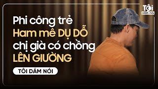 Phi công trẻ Ham mê DỤ DỖ chị già có chồng LÊN GIƯỜNG | TÔI DÁM NÓI