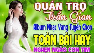 QUÁN TRỌ TRẦN GIAN  LK Nhạc Vàng Xưa Hay Nhất Còn Mãi Theo Thời Gian Nghe Nghẹn Ngào Con Tim