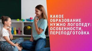 КАКОЕ ОБРАЗОВАНИЕ НУЖНО ЛОГОПЕДУ: ОСОБЕННОСТИ, ПЕРЕПОДГОТОВКА