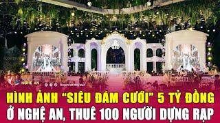 Hình ảnh “siêu đám cưới” 5 tỷ đồng ở Nghệ An, thuê 100 người dựng rạp