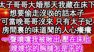 太子哥哥大婚那天我藏在床下，想要偷走他沒收的話本子，可當晚哥哥沒來 只有太子妃，房間裏的味道聞的人心癢癢，一聲噴嚏我被揪出 壓在床上，嫂嫂你的胸脯怎是平的| #為人處世#生活經驗#情感故事#養老#退休