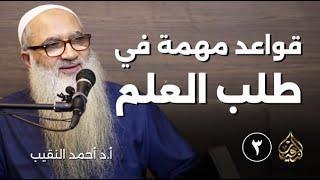 3 | قواعد مهمة في طلب العلم | أ د أحمد النقيب