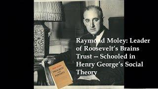 Raymond Moley: Leader of Roosevelt's Brains Trust -- Schooled in Henry George's Social Theory