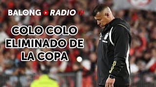 Colo Colo perdió con River y quedó eliminado de la Copa / La U ganó sufriendo - ep.386 #BalongRadio