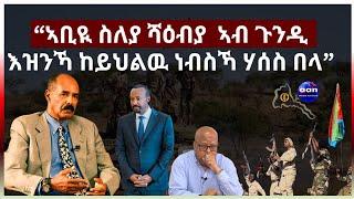 “ኣቢዪ ስለያ ሻዕብያ  ኣብ ጉንዲ እዝንኻ ከይህልዉ ነብስኻ ሃሰስ በላ”