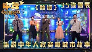 中年好聲音3｜35強團戰｜訴說中年人寂寞嘅城市故事｜《傾城》｜歌唱 比賽｜音樂節目