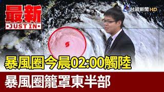 暴風圈今晨02:00觸陸 暴風圈籠罩東半部【最新快訊】