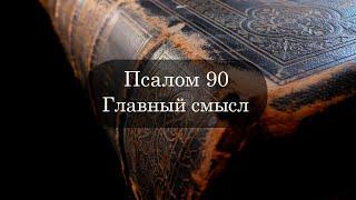 ПСАЛОМ 90 . Главный смысл!