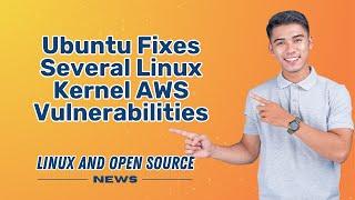 UBUNTU Fixes Several Linux Kernel AWS VULNERABILITIES I LINUX AND OPEN SOURCE NEWS 