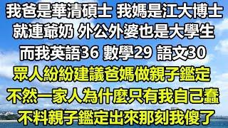 我爸是華清碩士 我媽是江大博士，就連爺奶 外公外婆也是大學生，而我英語36 數學29 語文30，眾人紛紛建議爸媽做親子鑑定，不然一家人為什麼只有我自己蠢，不料親子鑑定出來那刻我傻了#风花雪月 #顧亞男