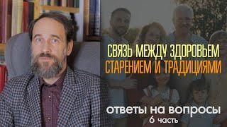 Связь между здоровьем, старением и традициями.  Ответы на вопросы зрителей и читателей, 6 ч.