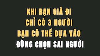 Khi bạn già đi, chỉ có ba người bạn có thể dựa vào. Đừng chọn sai người