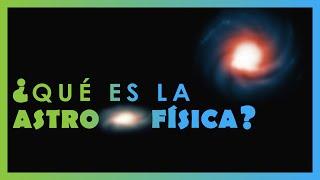 ¿Qué es la Astrofísica?