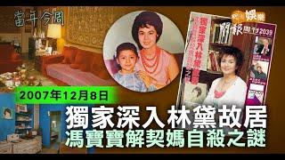 【當年今周】獨家深入林黛故居 馮寶寶解契媽自殺之謎｜2007年12月8日