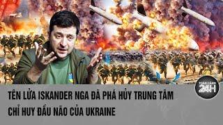 Thế giới góc nhìn: Tên lửa Iskander Nga đã phá hủy Trung tâm chỉ huy đầu não của Ukraine