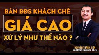 Bán bất động sản, khách chê GIÁ CAO, phải xử lý như thế nào? | Nguyễn Thành Tiến