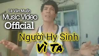 Hy Sinh Vì Ta Chỉ Có Cha Mẹ | Lê Văn Muốn | Official (MV)