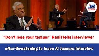 “Don’t lose your temper” Ranil tells interviewer after threatening to leave Al Jazeera interview