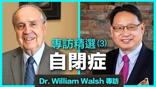 【Dr William Walsh 專訪 · 節選3】自閉症的營養療法。威廉·沃爾什博士分享：如何通過早期干預和治療，從根源上消除自閉症。