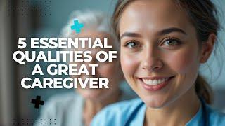 5 Essential Qualities of a Great Caregiver