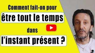 Comment fait-on pour être tout le temps dans l’instant présent ?  - Éveil spirituel -