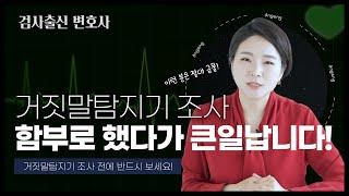  거짓말탐지기 조사 함부로 했다가는 정말 큰일납니다! | 검사출신변호사