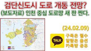 검단신도시 도로 개통 전망?  (보도자료) 인천 중심 도로망 새 판 짠다.