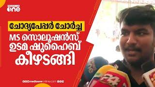 ചോദ്യപേപ്പർ ചോർച്ച;  MS സൊലൂഷൻസ് ഉടമ ഷുഹൈബ് കീഴടങ്ങി